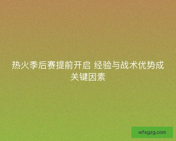 热火季后赛提前开启 经验与战术优势成关键因素