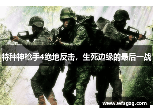 特种神枪手4绝地反击，生死边缘的最后一战