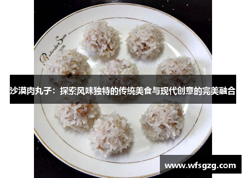 沙漠肉丸子：探索风味独特的传统美食与现代创意的完美融合