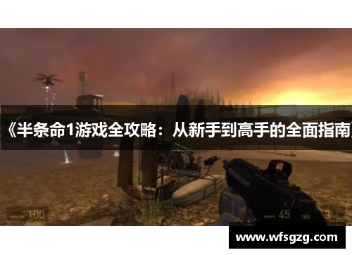 《半条命1游戏全攻略：从新手到高手的全面指南》