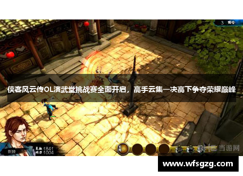 侠客风云传OL演武堂挑战赛全面开启，高手云集一决高下争夺荣耀巅峰